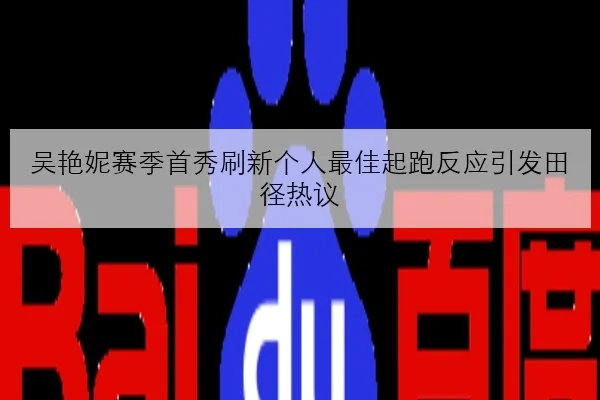 吴艳妮赛季首秀刷新个人最佳起跑反应引发田径热议