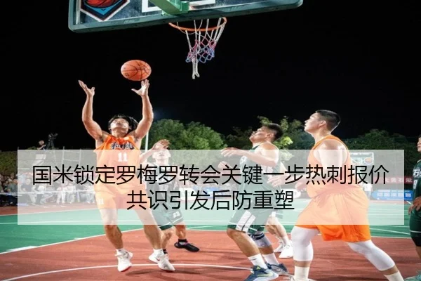 国米锁定罗梅罗转会关键一步热刺报价共识引发后防重塑